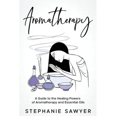 Aromatherapy: A Guide to the Healing Powers of Aromatherapy and Essential Oils