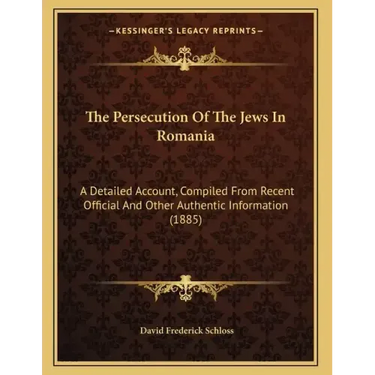The Persecution Of The Jews In Romania: A Detailed Account, Compiled From Recent Official And Other Authentic Information (1885)