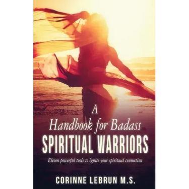 A Handbook for Badass Spiritual Warriors: Eleven Powerful Practices To Ignite your Spiritual Connection