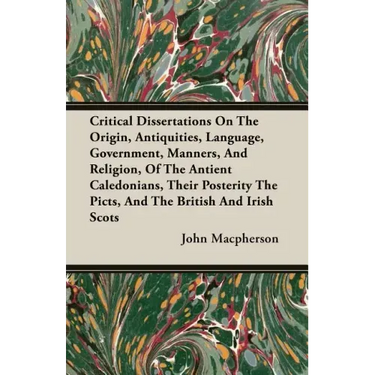 Critical Dissertations On The Origin, Antiquities, Language, Government, Manners, And Religion, Of The Antient Caledonians, Their Posterity The Picts,