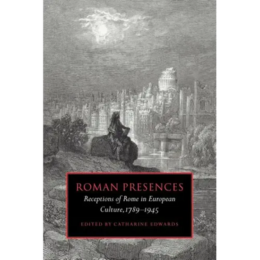 Roman Presences: Receptions of Rome in European Culture, 1789 1945