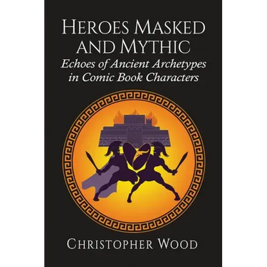 Heroes Masked and Mythic: Echoes of Ancient Archetypes in Comic Book Characters