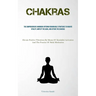 Chakras: The Comprehensive Handbook Offering Remarkable Strategies To Radiate Vitality, Amplify The Aura, And Attune The Chakras (Elevate Positive Vib