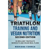 TRIATHLON TRAINING and VEGAN NUTRITION SECOND EDITION: 90 BRILLIANT TRIATHLETE WORKOUTS and VEGAN MEAL PLANS