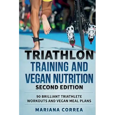 TRIATHLON TRAINING and VEGAN NUTRITION SECOND EDITION: 90 BRILLIANT TRIATHLETE WORKOUTS and VEGAN MEAL PLANS