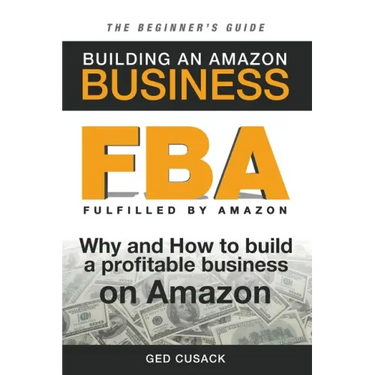 FBA - Building an Amazon Business - The Beginner's Guide: Why and How to build a profitable business on Amazon