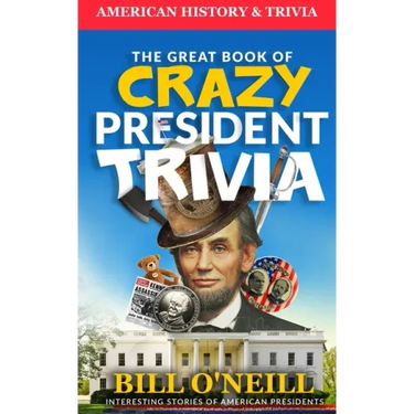 The Great Book of Crazy President Trivia: Interesting Stories of American Presidents