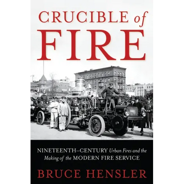 Crucible of Fire: Nineteenth-Century Urban Fires and the Making of the Modern Fire Service
