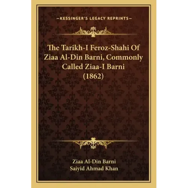 The Tarikh-I Feroz-Shahi Of Ziaa Al-Din Barni, Commonly Called Ziaa-I Barni (1862)