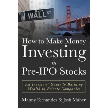 How to Make Money Investing in Pre-IPO Stocks: An Investors Guide to Building Wealth in Private Companies