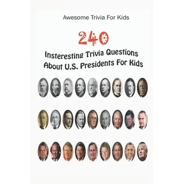 Awesome Trivia For Kids: 240 Insteresting Trivia Questions About U.S. Presidents For Kids