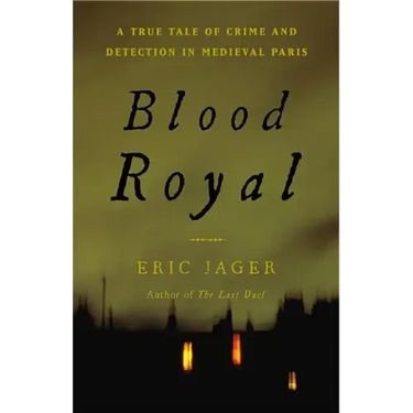 Blood Royal: A True Tale of Crime and Detection in Medieval Paris