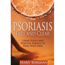 Psoriasis: Free and Clear: Using Food And Positive Energy To Heal Your Skin