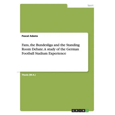 Fans, the Bundesliga and the Standing Room Debate. A study of the German Football Stadium Experience