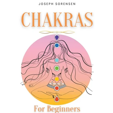 Chakras For Beginners: A Complete Guide to Awaken And Balance the Chakras including Self-Healing Techniques that will Radiate Positive Energy