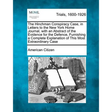 The Hinchman Conspiracy Case, in Letters to the New York Home Journal, with an Abstract of the Evidence for the Defence, Furnishing a Complete Explana