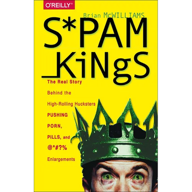 Spam Kings: The Real Story Behind the High-Rolling Hucksters Pushing Porn, Pills, and %*@)# Enlargements