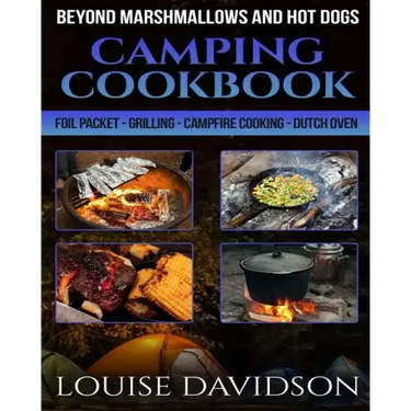 Camping Cookbook Beyond Marshmallows and Hot Dogs: Foil Packet - Grilling - Campfire Cooking - Dutch Oven