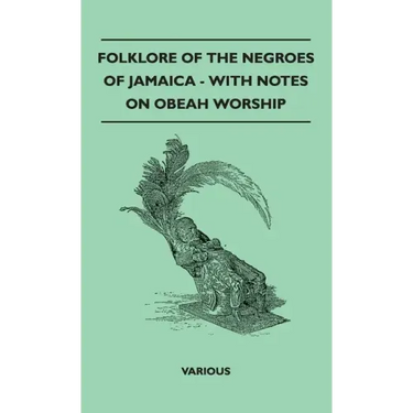 Folklore of the Negroes of Jamaica - With Notes on Obeah Worship