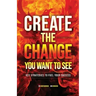 Create the Change You Want to See: Key Strategies to Fuel Your Success