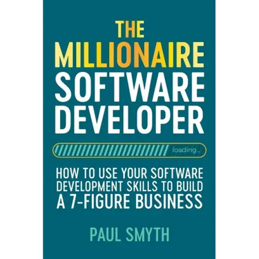 The Millionaire Software Developer: How To Use Your Software Development Skills To Build A 7-Figure Business