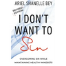 I Don't Want To Sin: Overcoming Sin While Maining Healthy Mindsets Revised Edition