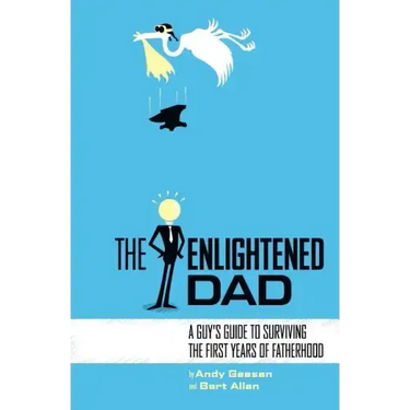 The Enlightened Dad: A Real Man's Survival Guide For The First Years Of Fatherhood