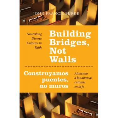 Building Bridges, Not Walls - Construyamos Puentes, No Muros: Nourishing Diverse Cultures in Faith - Alimentar a Las Diversas Culturas En La Fe
