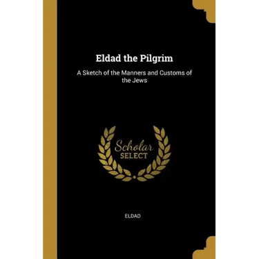 Eldad the Pilgrim: A Sketch of the Manners and Customs of the Jews
