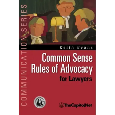 Common Sense Rules of Advocacy for Lawyers: A Practical Guide for Anyone Who Wants to Be a Better Advocate