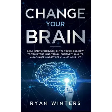 Change Your Brain: Daily habits for build mental toughness. How to train your mind trough positive thoughts and change mindset for change your life