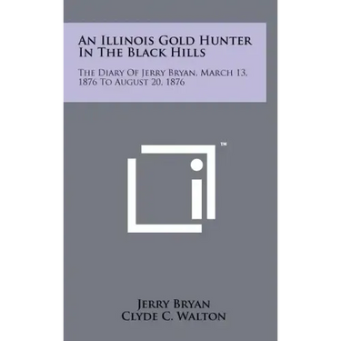 An Illinois Gold Hunter in the Black Hills: The Diary of Jerry Bryan, March 13, 1876 to August 20, 1876