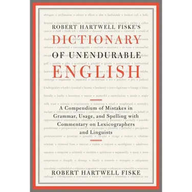 Robert Hartwell Fiske's Dictionary of Unendurable English: A Compendium of Mistakes in Grammar, Usage, and Spelling with Commentary on Lexicographers