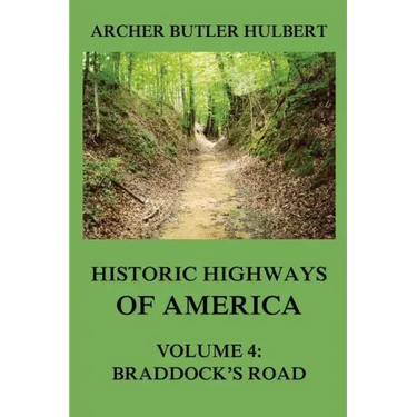 Historic Highways of America: Volume 4: Braddock's Road (And three relative Papers)