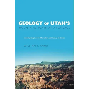 Geology of Utah's Mountains, Peaks, and Plateaus: Including descriptions of cliffs, valleys, and climate history