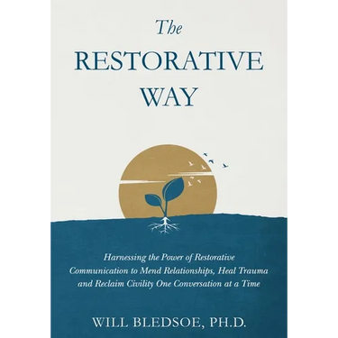 The Restorative Way: Harnessing the Power of Restorative Communication to Mend Relationships, Heal Trauma, and Reclaim Civility One Conversation at a