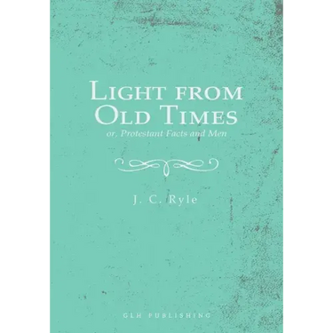 Light from Old Times; or, Protestant Facts and Men