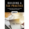 Building a Tax Practice: A Practical Guide to Running a Successful and Professional Tax Practice