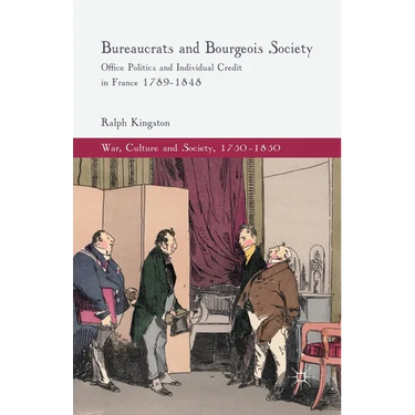 Bureaucrats and Bourgeois Society: Office Politics and Individual Credit in France 1789-1848