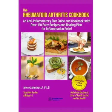 The Rheumatoid Arthritis Cookbook: An Anti-Inflammatory Diet Guide and Cookbook with Over 120 Easy Recipes and Healing Plan for Inflammation Relief