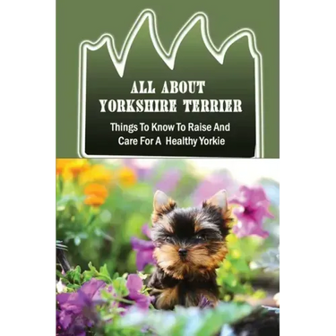 All About Yorkshire Terrier: Things To Know To Raise And Care For A Healthy Yorkie: How To Potty Train A Yorkie