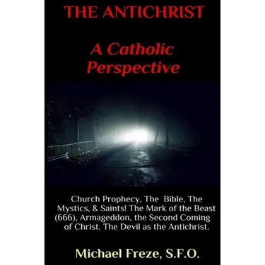 THE ANTICHRIST A Catholic Perspective: Church Prophecy, The Bible, The Mystics, & Saints