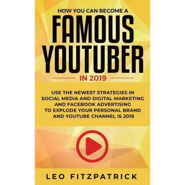 How YOU can become a Famous YouTuber in 2019: Use the Newest Strategies in Social Media and Digital Marketing and Facebook Advertising to Explode your