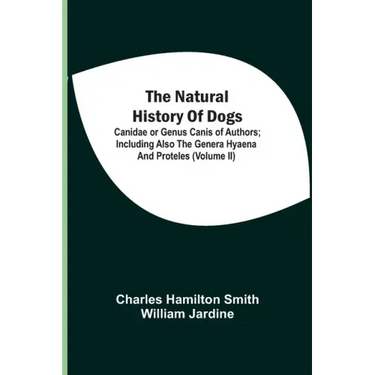 The Natural History Of Dogs: Canidae Or Genus Canis Of Authors; Including Also The Genera Hyaena And Proteles (Volume Ii)