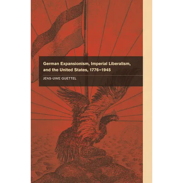 German Expansionism, Imperial Liberalism and the United States, 1776-1945