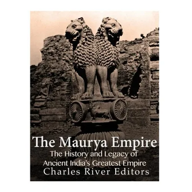The Maurya Empire: The History and Legacy of Ancient India's Greatest Empire