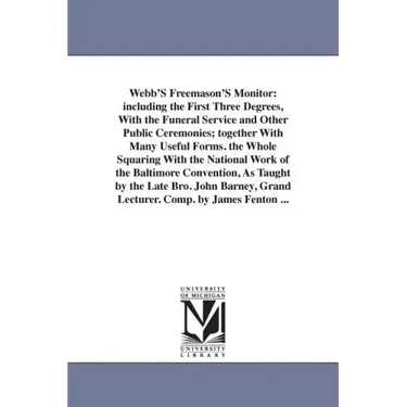 Webb'S Freemason'S Monitor: including the First Three Degrees, With the Funeral Service and Other Public Ceremonies; together With Many Useful For