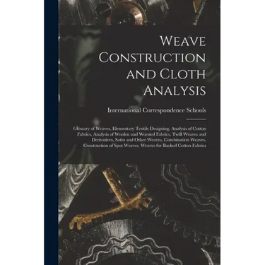 Weave Construction and Cloth Analysis: Glossary of Weaves, Elementary Textile Designing, Analysis of Cotton Fabrics, Analysis of Woolen and Worsted Fa