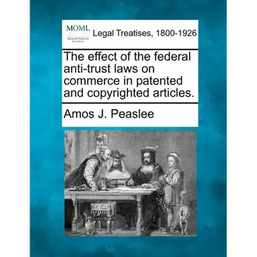The Effect of the Federal Anti-Trust Laws on Commerce in Patented and Copyrighted Articles.