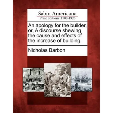 An apology for the builder, or, A discourse shewing the cause and effects of the increase of building.